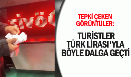 Tepki çeken görüntüler: Turistler Türk Lirası'yla böyle dalga geçti